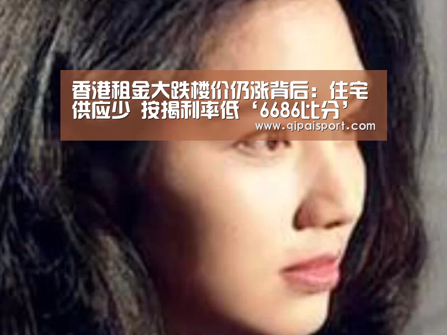 香港租金大跌楼价仍涨背后:住宅供应少 按揭利率低‘6686比分’(图2) 6686赛事