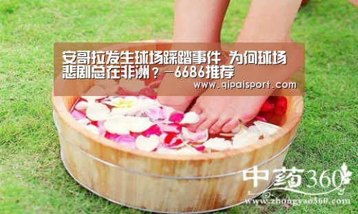 安哥拉发生球场踩踏事件 为何球场悲剧总在非洲?-6686推荐(图1) 6686比分