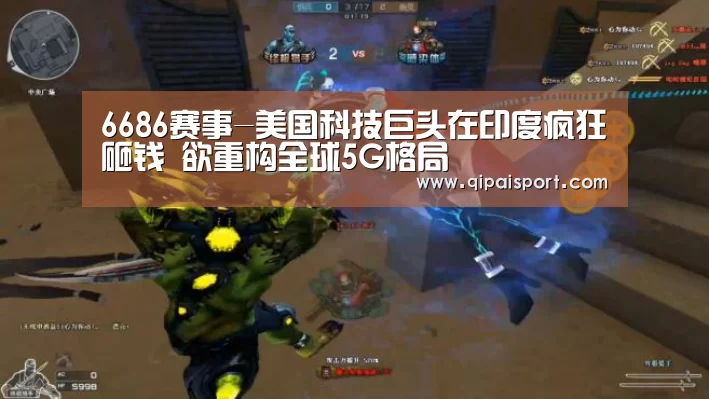 6686赛事-美国科技巨头在印度疯狂砸钱 欲重构全球5G格局(图1) 6686赛事