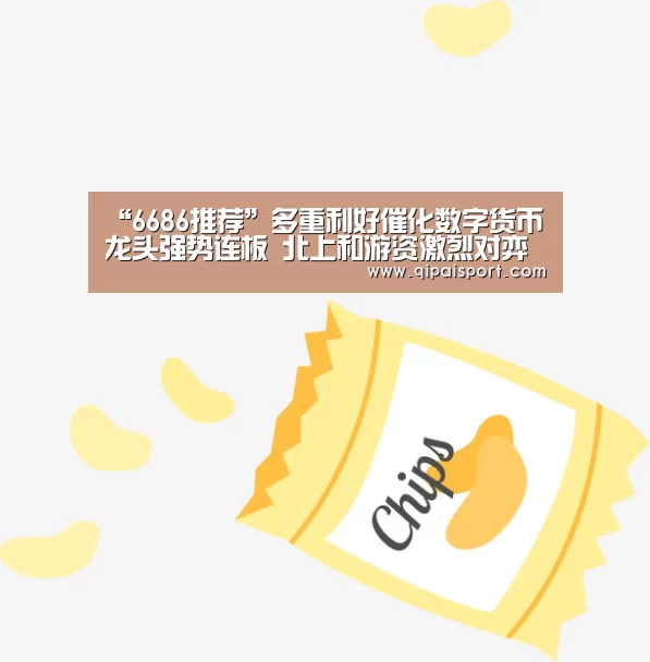 “6686推荐”多重利好催化数字货币龙头强势连板 北上和游资激烈对弈(图2) “6686推荐”多重利好催化数字货币龙头强势连板 北上和游资激烈对弈(图2)