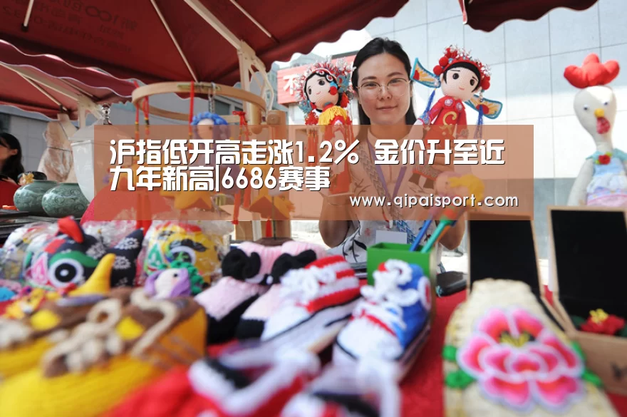 沪指低开高走涨1.2% 金价升至近九年新高|6686赛事(图3) 6686赛事