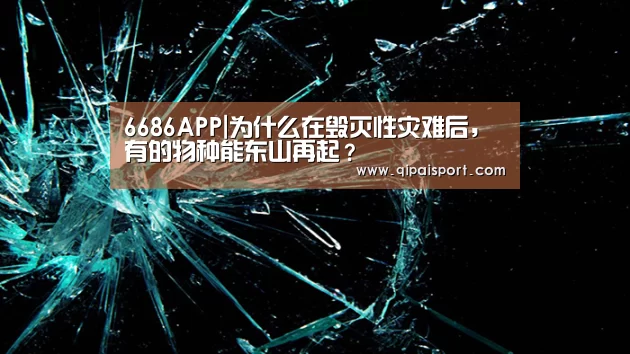 6686APP|为什么在毁灭性灾难后,有的物种能东山再起?(图3) 6686赛事