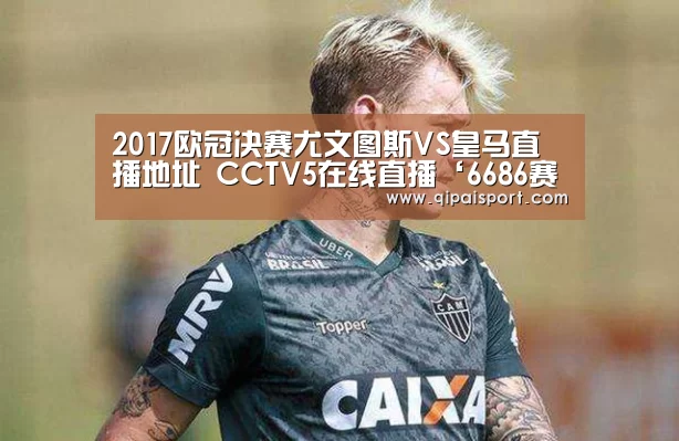 2017欧冠决赛尤文图斯VS皇马直播地址 CCTV5在线直播‘6686赛事’(图2) 6686赛事