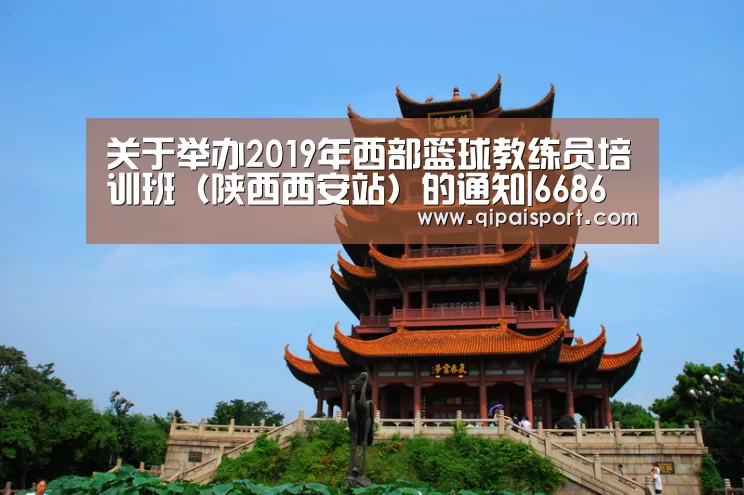关于举办2019年西部篮球教练员培训班(陕西西安站)的通知|6686推荐(图2) 6686推荐