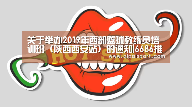 关于举办2019年西部篮球教练员培训班(陕西西安站)的通知|6686推荐(图1) 6686比分